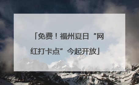 免费！福州夏日“网红打卡点”今起开放