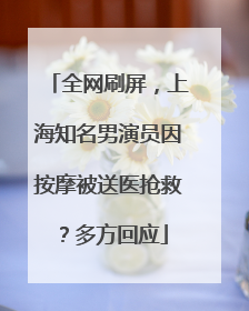 全网刷屏，上海知名男演员因按摩被送医抢救？多方回应