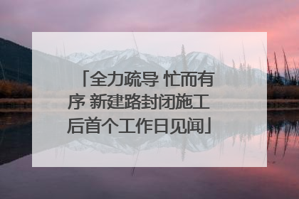 全力疏导 忙而有序 新建路封闭施工后首个工作日见闻