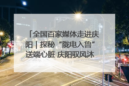 全国百家媒体走进庆阳｜探秘“陇电入鲁”送端心脏 庆阳驭风沐光点亮齐鲁万家