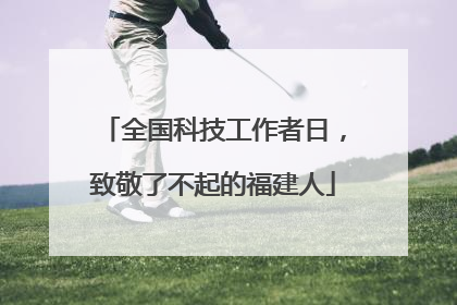 全国科技工作者日，致敬了不起的福建人