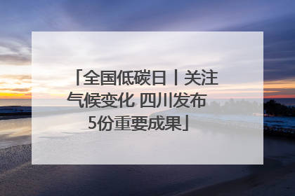 全国低碳日丨关注气候变化 四川发布5份重要成果