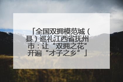 全国双拥模范城（县）巡礼江西省抚州市：让“双拥之花”开遍“才子之乡”