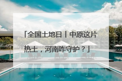 全国土地日丨中原这片热土，河南咋守护？