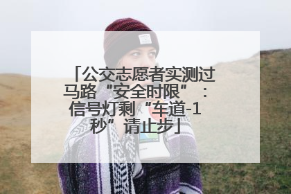 公交志愿者实测过马路“安全时限”：信号灯剩“车道-1秒”请止步