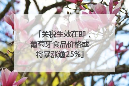 关税生效在即，葡萄牙食品价格或将暴涨逾25%