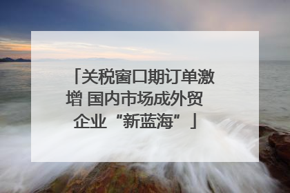 关税窗口期订单激增 国内市场成外贸企业“新蓝海”
