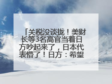 关税没谈拢！美财长等3名高官当着日方吵起来了，日本代表懵了！日方：希望实现石破茂与特朗普的会晤