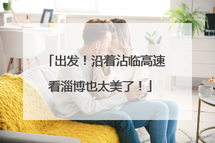 出发！沿着沾临高速看淄博也太美了！