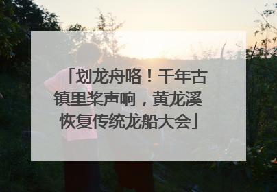 划龙舟咯！千年古镇里桨声响，黄龙溪恢复传统龙船大会