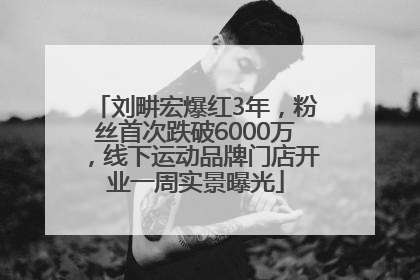 刘畊宏爆红3年，粉丝首次跌破6000万，线下运动品牌门店开业一周实景曝光