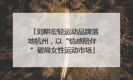 刘畊宏轻运动品牌落地杭州，以“情感陪伴”破局女性运动市场