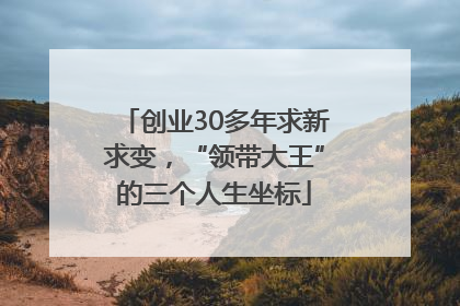 创业30多年求新求变，“领带大王”的三个人生坐标