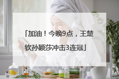 加油！今晚9点，王楚钦孙颖莎冲击3连冠