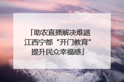 助农直播解决难题 江西宁都“开门教育”提升民众幸福感