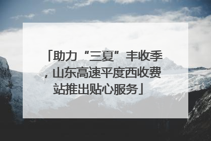 助力“三夏”丰收季，山东高速平度西收费站推出贴心服务