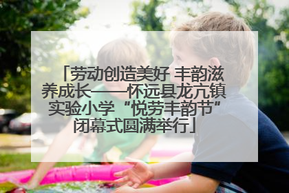 劳动创造美好 丰韵滋养成长——怀远县龙亢镇实验小学“悦劳丰韵节”闭幕式圆满举行