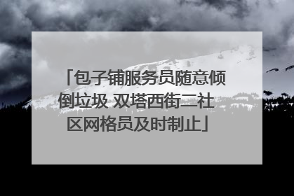 包子铺服务员随意倾倒垃圾 双塔西街二社区网格员及时制止
