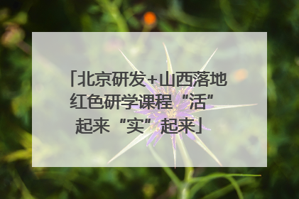 北京研发+山西落地 红色研学课程“活”起来“实”起来