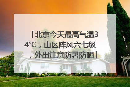 北京今天最高气温34℃，山区阵风六七级，外出注意防暑防晒