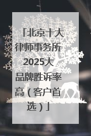北京十大律师事务所2025大品牌胜诉率高（客户首选）