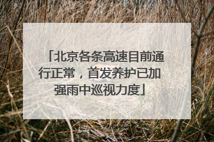 北京各条高速目前通行正常，首发养护已加强雨中巡视力度