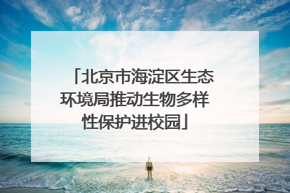 北京市海淀区生态环境局推动生物多样性保护进校园