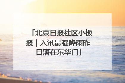 北京日报社区小板报｜入汛最强降雨昨日落在东华门