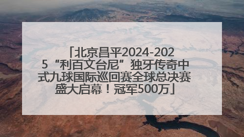 北京昌平2024-2025“利百文台尼”独牙传奇中式九球国际巡回赛全球总决赛盛大启幕！冠军500万