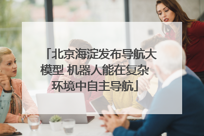 北京海淀发布导航大模型 机器人能在复杂环境中自主导航