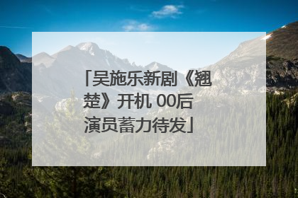 吴施乐新剧《翘楚》开机 00后演员蓄力待发