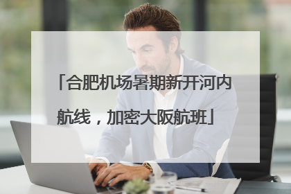 合肥机场暑期新开河内航线，加密大阪航班