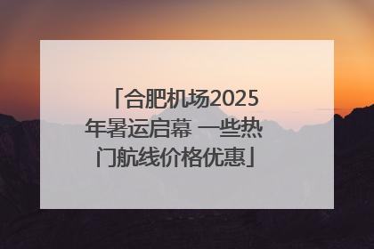 合肥机场2025年暑运启幕 一些热门航线价格优惠