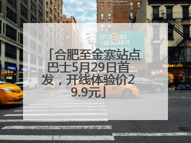 合肥至金寨站点巴士5月29日首发，开线体验价29.9元