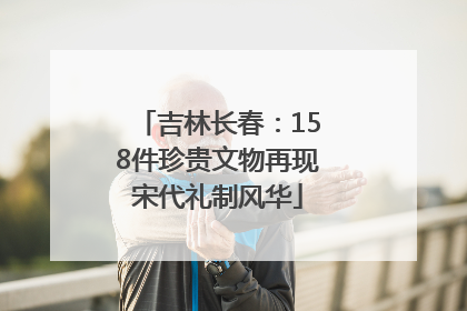 吉林长春：158件珍贵文物再现宋代礼制风华