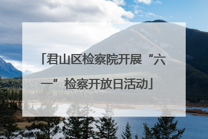 君山区检察院开展“六一”检察开放日活动