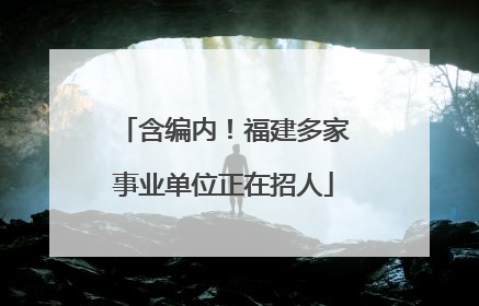 含编内！福建多家事业单位正在招人