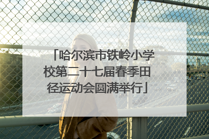 哈尔滨市铁岭小学校第二十七届春季田径运动会圆满举行