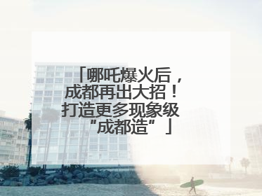 哪吒爆火后，成都再出大招！打造更多现象级“成都造”