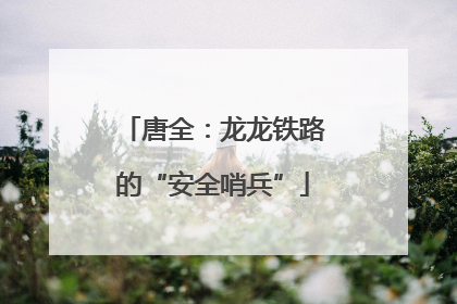 唐全：龙龙铁路的“安全哨兵”