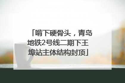 啃下硬骨头，青岛地铁2号线二期下王埠站主体结构封顶