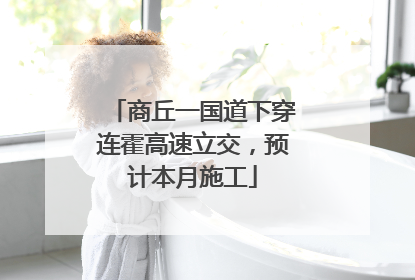 商丘一国道下穿连霍高速立交，预计本月施工