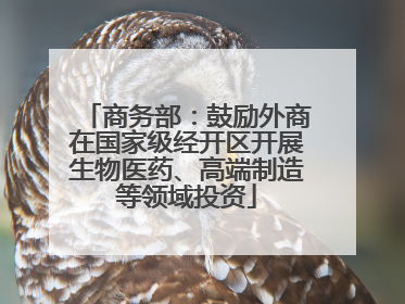商务部：鼓励外商在国家级经开区开展生物医药、高端制造等领域投资