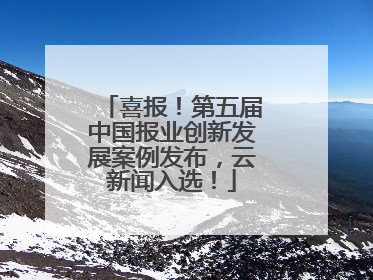喜报！第五届中国报业创新发展案例发布，云新闻入选！