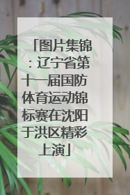 图片集锦：辽宁省第十一届国防体育运动锦标赛在沈阳于洪区精彩上演