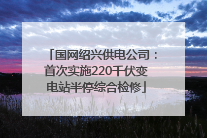 国网绍兴供电公司：首次实施220千伏变电站半停综合检修