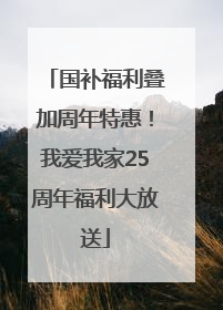 国补福利叠加周年特惠！我爱我家25周年福利大放送