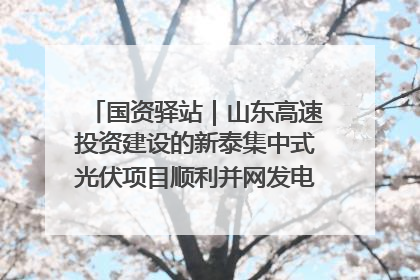国资驿站｜山东高速投资建设的新泰集中式光伏项目顺利并网发电；国产电力机器人首次在智利电网应用