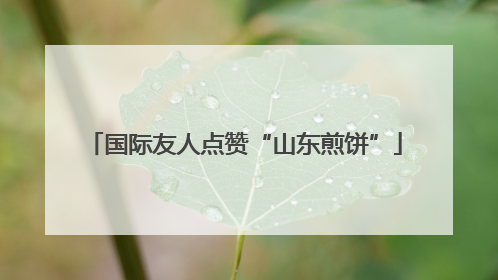 国际友人点赞“山东煎饼”