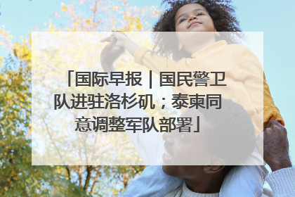 国际早报｜国民警卫队进驻洛杉矶；泰柬同意调整军队部署